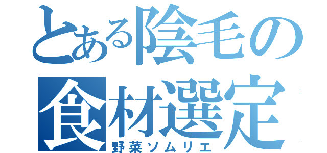 とある陰毛の食材選定（野菜ソムリエ）