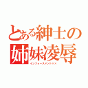 とある紳士の姉妹凌辱（インフォースメント××）