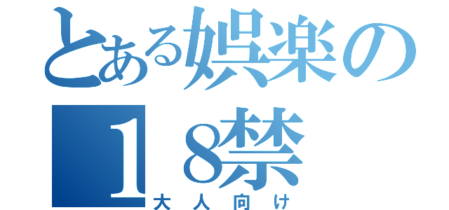 とある娯楽の１８禁（大人向け）