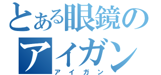 とある眼鏡のアイガン（アイガン）