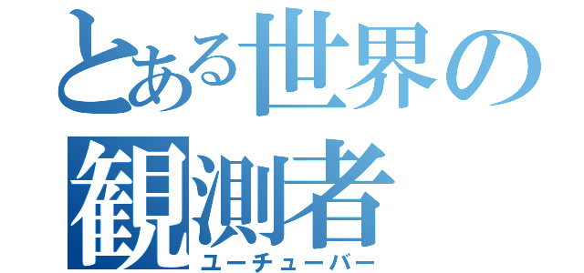 とある世界の観測者（ユーチューバー）