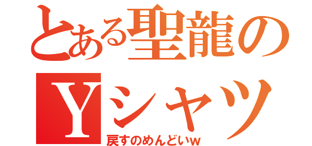 とある聖龍のＹシャツ上げ（戻すのめんどいｗ）