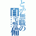 とある無職の自宅警備員（ひきこもり）