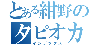 とある紺野のタピオカパン（インデックス）