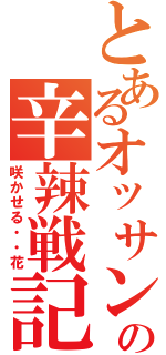 とあるオッサンの辛辣戦記Ⅱ（咲かせる・・花）