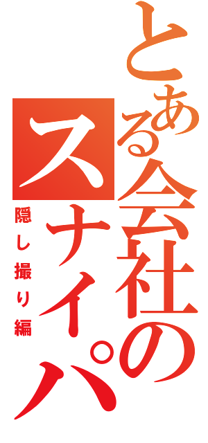 とある会社のスナイパー（隠し撮り編）