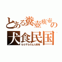 とある糞壺痰壺の犬食民国（ならずもの土人政権）