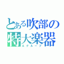 とある吹部の特大楽器（Ａグループ）