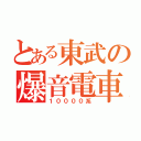 とある東武の爆音電車（１００００系）