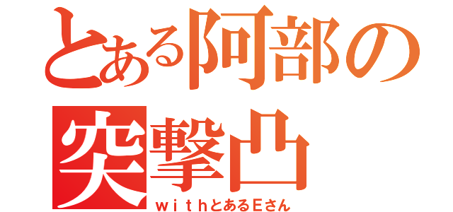 とある阿部の突撃凸（ｗｉｔｈとあるＥさん）