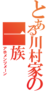 とある川村家の一族（アホメンツメーン）