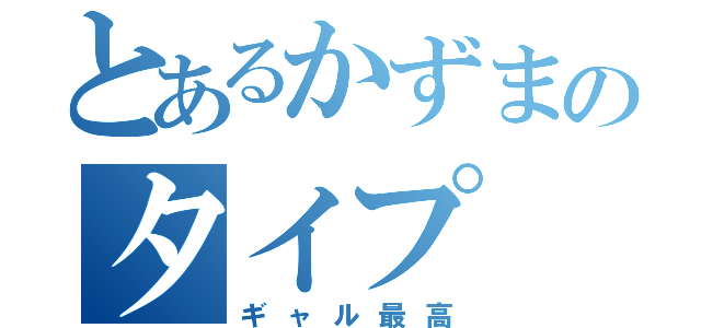 とあるかずまのタイプ（ギャル最高）