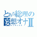 とある総理の妄想オナニーⅡ（インデックス）