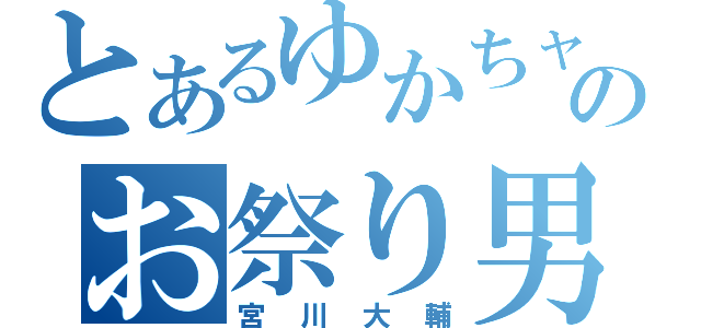 とあるゆかちャまのお祭り男（宮川大輔）