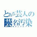 とある芸人の芸名汚染（オナップル）