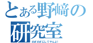 とある野﨑の研究室（のざのざにしてやんよ！）