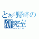 とある野﨑の研究室（のざのざにしてやんよ！）