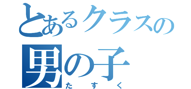 とあるクラスの男の子（たすく）