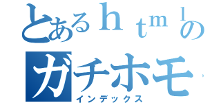 とあるｈｔｍｌのガチホモ（インデックス）