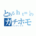 とあるｈｔｍｌのガチホモ（インデックス）