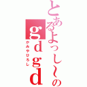 とあるよっし～のｇｄｇｄ放送（かみやひろし）