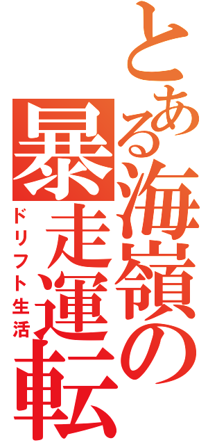 とある海嶺の暴走運転（ドリフト生活）