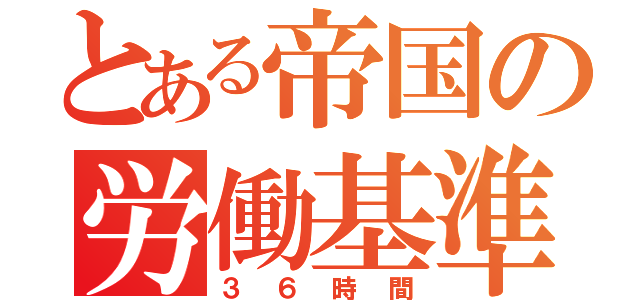 とある帝国の労働基準法（３６時間）