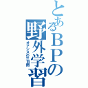 とあるＢＰの野外学習（オアシスの三日間）