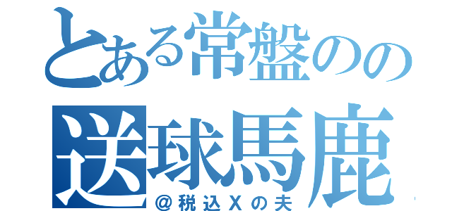 とある常盤のの送球馬鹿（＠税込Ｘの夫）