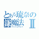 とある琉奈の鎌魔法Ⅱ（ファントムアセント）