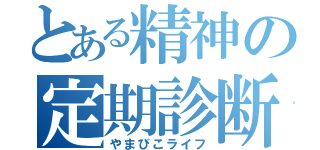 とある精神の定期診断（やまびこライフ）