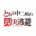 とある中二病の現実逃避（パーソナルリアリティ）