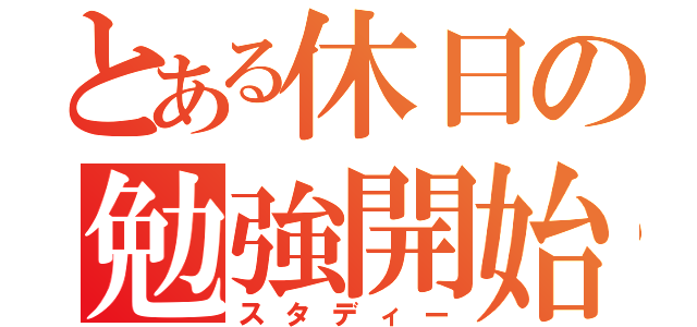 とある休日の勉強開始（スタディー）