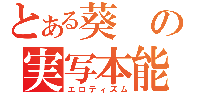 とある葵の実写本能（エロティズム）