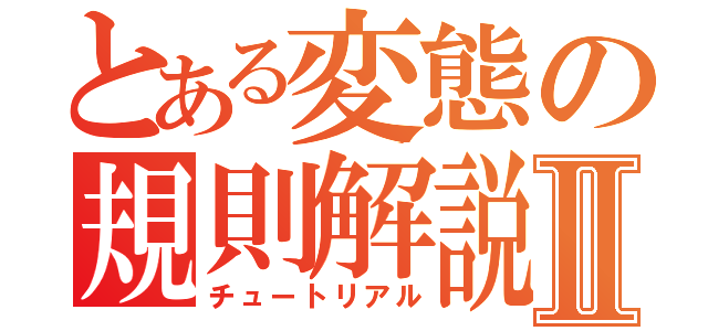 とある変態の規則解説Ⅱ（チュートリアル）