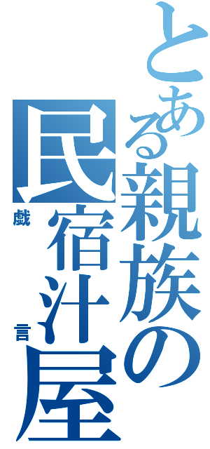 とある親族の民宿汁屋（戯言）