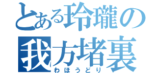 とある玲瓏の我方堵裏（わほうどり）