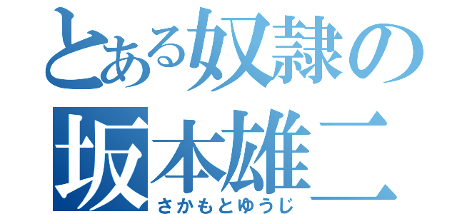 とある奴隷の坂本雄二（さかもとゆうじ）