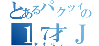 とあるパクツイの１７才ＪＫ（やすにぃ）