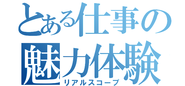 とある仕事の魅力体験（リアルスコープ）