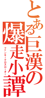 とある巨漢の爆走小譚（ファンキークロスローダー）