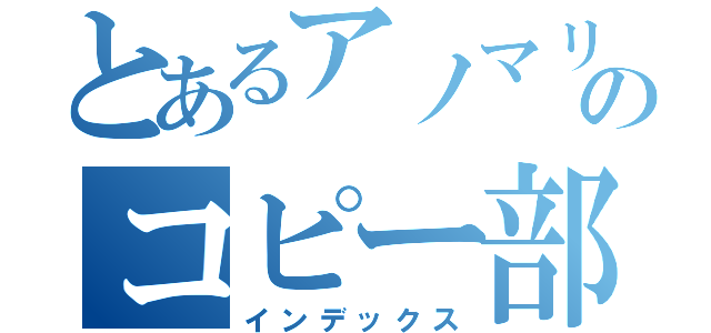 とあるアノマリーのコピー部（インデックス）