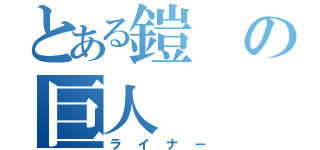 とある鎧の巨人（ライナー）