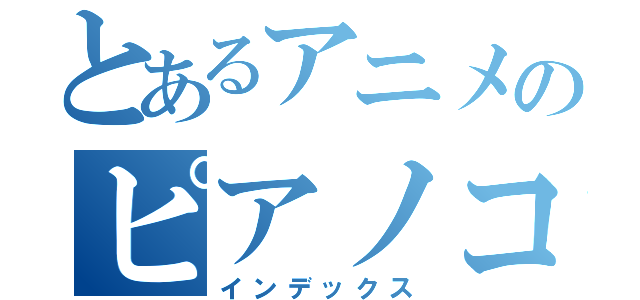 とあるアニメのピアノコンサート（インデックス）