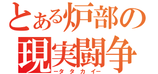 とある炉部の現実闘争（－タ タ カ イ－）