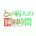 とある病人の睡眠時間２５（死んでるのか）