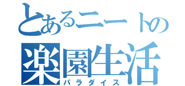 とあるニートの楽園生活（パラダイス）