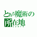 とある魔術の所在地（しょざいち）