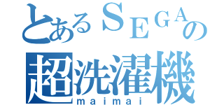 とあるＳＥＧＡの超洗濯機（ｍａｉｍａｉ）