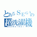 とあるＳＥＧＡの超洗濯機（ｍａｉｍａｉ）